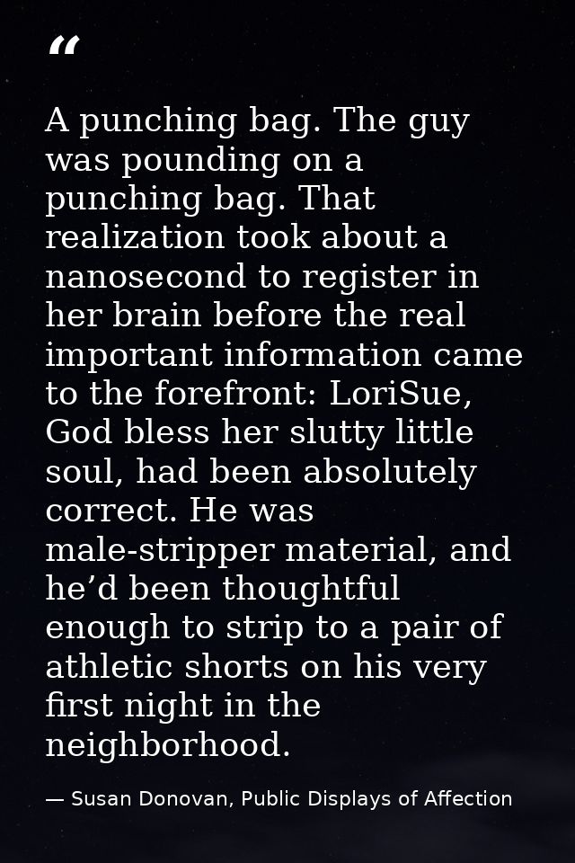 A punching bag. The guy was pounding on a punching bag. That realization took about a nanosecond to register in her brai — Susan Donovan, Public Displays of Affection