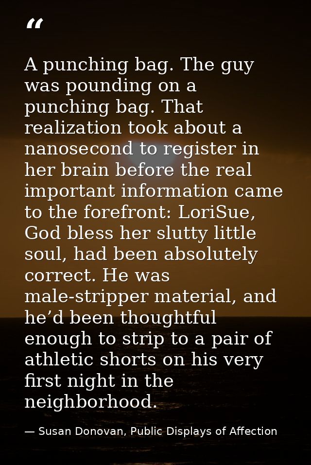 A punching bag. The guy was pounding on a punching bag. That realization took about a nanosecond to register in her brai — Susan Donovan, Public Displays of Affection