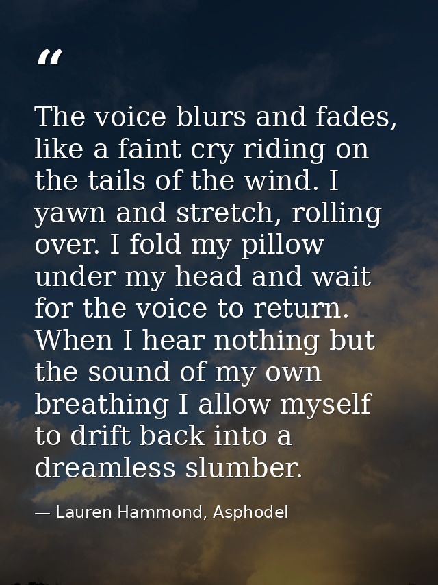 The voice blurs and fades, like a faint cry riding on the tails of the wind. I yawn and stretch, rolling over. I fold my — Lauren Hammond, Asphodel