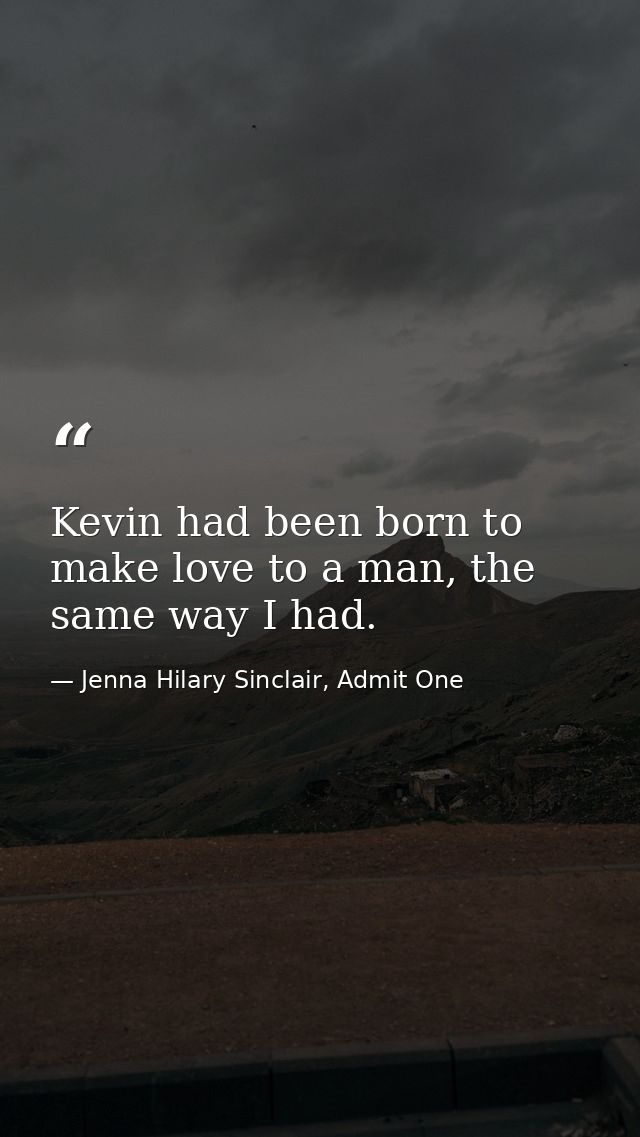 Kevin had been born to make love to a man, the same way I had. — Jenna Hilary Sinclair, Admit One