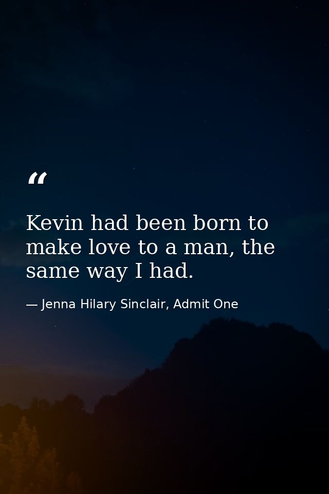 Kevin had been born to make love to a man, the same way I had. — Jenna Hilary Sinclair, Admit One