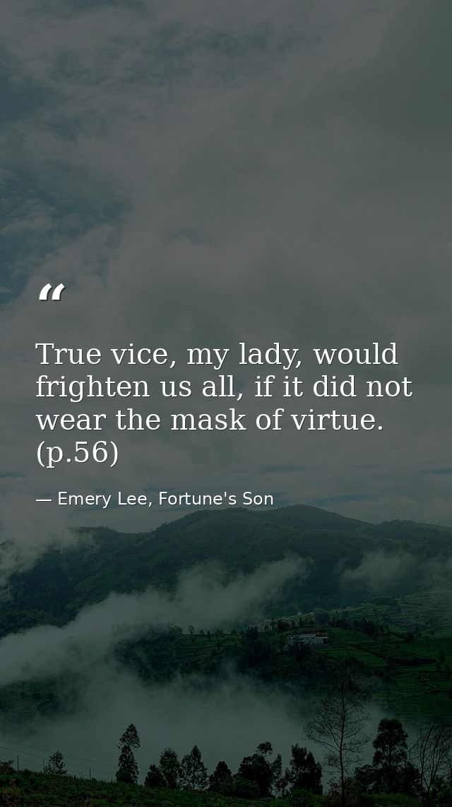 True vice, my lady, would frighten us all, if it did not wear the mask of virtue. (p.56) — Emery Lee, Fortune's Son