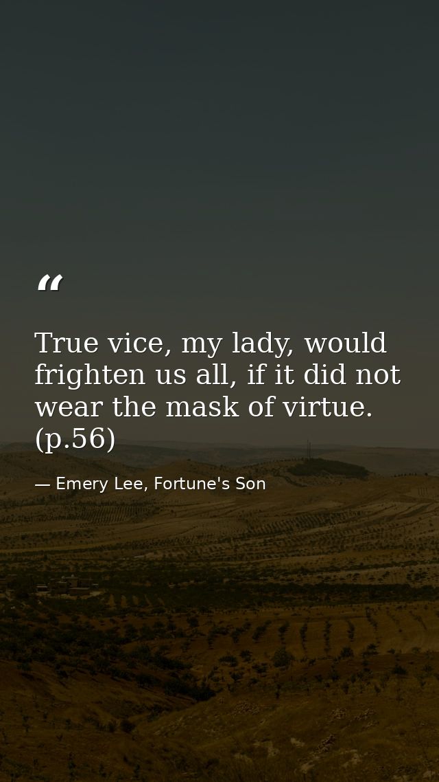 True vice, my lady, would frighten us all, if it did not wear the mask of virtue. (p.56) — Emery Lee, Fortune's Son