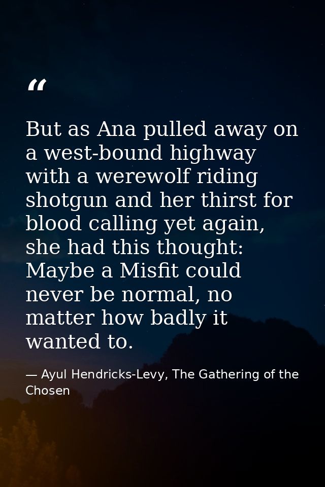 But as Ana pulled away on a west-bound highway with a werewolf riding shotgun and her thirst for blood calling yet again — Ayul Hendricks-Levy, The Gathering of the Chosen