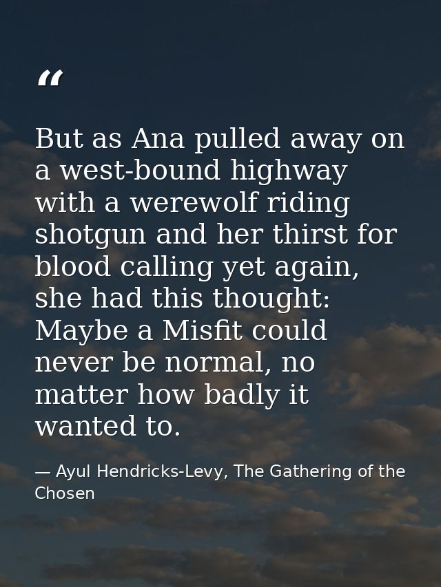 But as Ana pulled away on a west-bound highway with a werewolf riding shotgun and her thirst for blood calling yet again — Ayul Hendricks-Levy, The Gathering of the Chosen