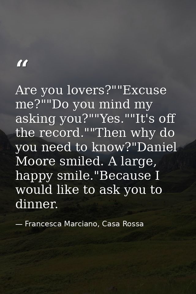 Are you lovers?""Excuse me?""Do you mind my asking you?""Yes.""It's off the record.""Then why do you need to know?"Danie — Francesca Marciano, Casa Rossa