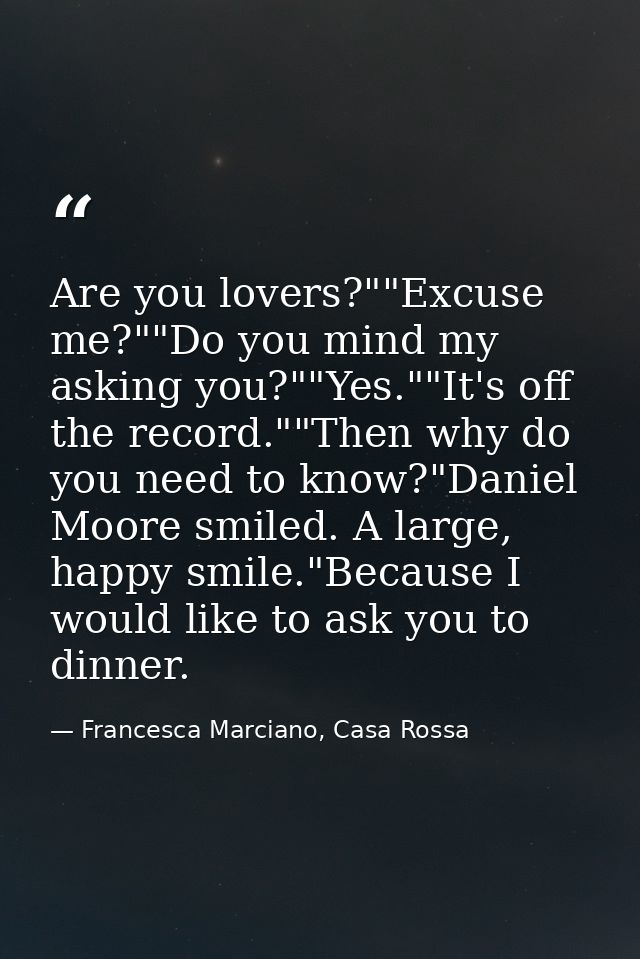 Are you lovers?""Excuse me?""Do you mind my asking you?""Yes.""It's off the record.""Then why do you need to know?"Danie — Francesca Marciano, Casa Rossa