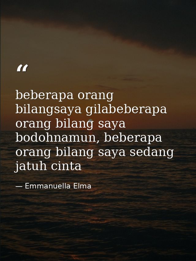 beberapa orang bilangsaya gilabeberapa orang bilang saya bodohnamun, beberapa orang bilang saya sedang jatuh cinta — Emmanuella Elma