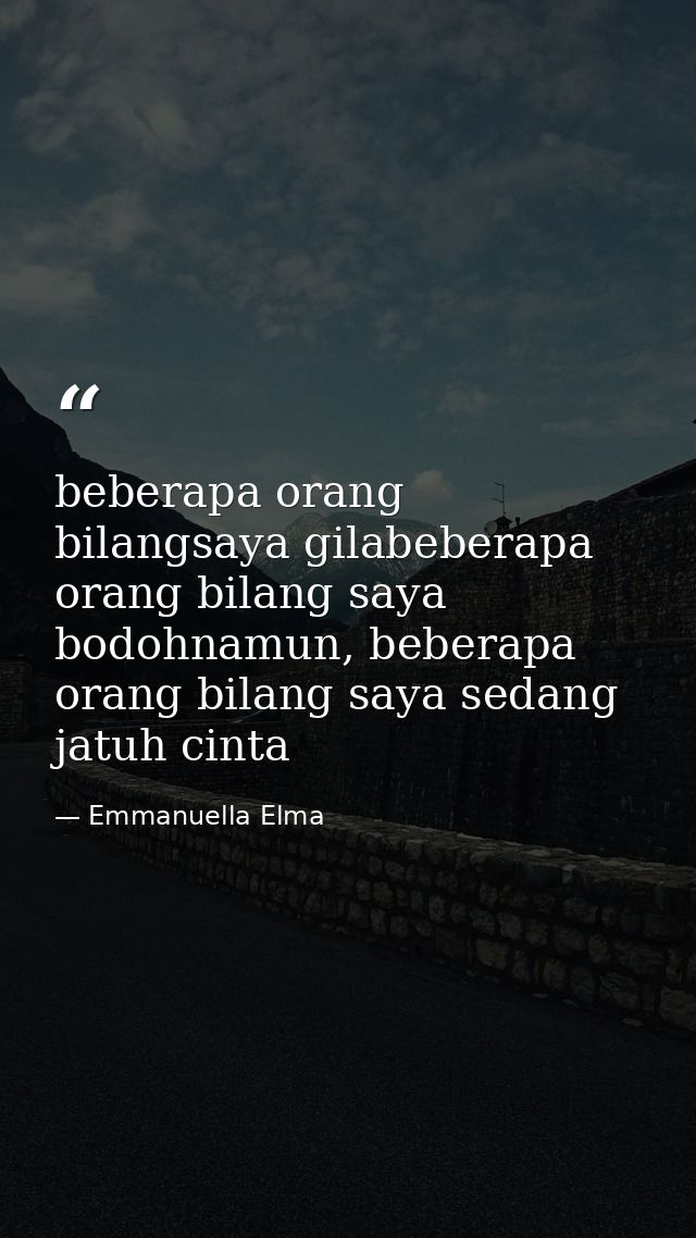 beberapa orang bilangsaya gilabeberapa orang bilang saya bodohnamun, beberapa orang bilang saya sedang jatuh cinta — Emmanuella Elma
