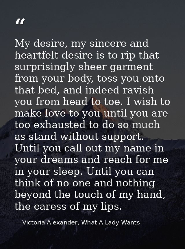 My desire, my sincere and heartfelt desire is to rip that surprisingly sheer garment from your body, toss you onto that  — Victoria Alexander, What A Lady Wants