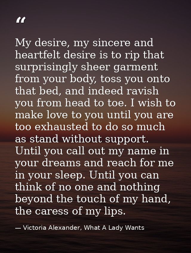 My desire, my sincere and heartfelt desire is to rip that surprisingly sheer garment from your body, toss you onto that  — Victoria Alexander, What A Lady Wants