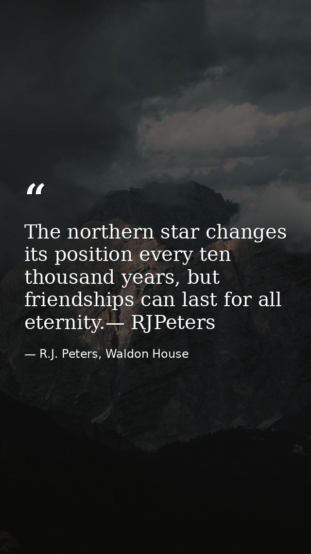 The northern star changes its position every ten thousand years, but friendships can last for all eternity.— RJPeters — R.J. Peters, Waldon House