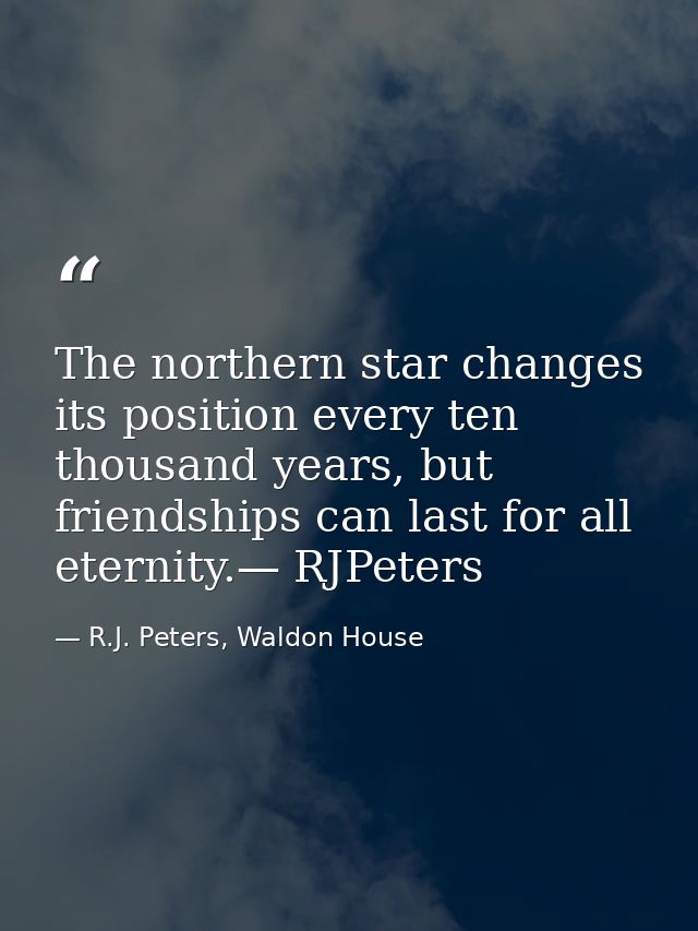 The northern star changes its position every ten thousand years, but friendships can last for all eternity.— RJPeters — R.J. Peters, Waldon House