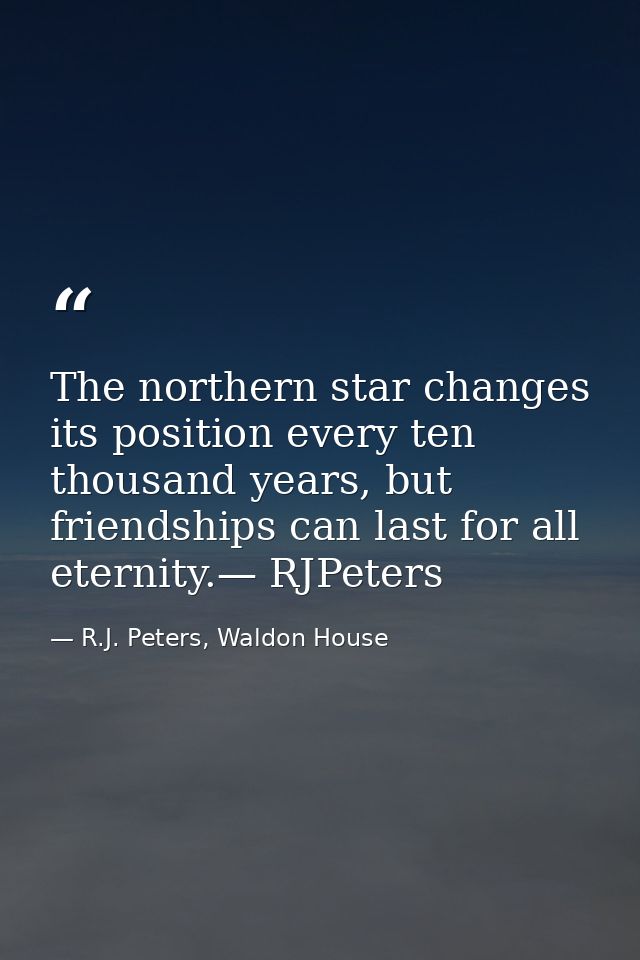 The northern star changes its position every ten thousand years, but friendships can last for all eternity.— RJPeters — R.J. Peters, Waldon House