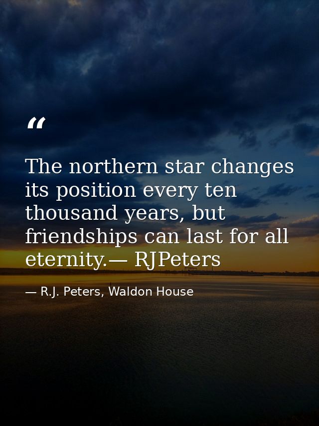 The northern star changes its position every ten thousand years, but friendships can last for all eternity.— RJPeters — R.J. Peters, Waldon House