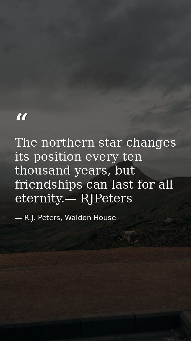 The northern star changes its position every ten thousand years, but friendships can last for all eternity.— RJPeters — R.J. Peters, Waldon House