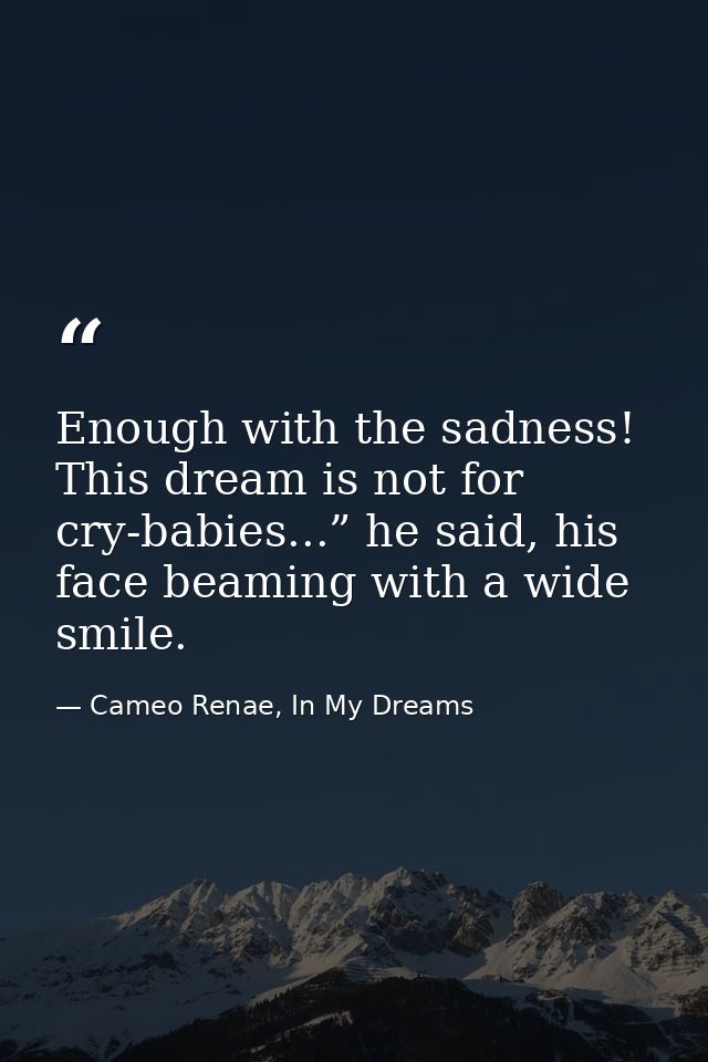 Enough with the sadness! This dream is not for cry-babies...” he said, his face beaming with a wide smile. — Cameo Renae, In My Dreams
