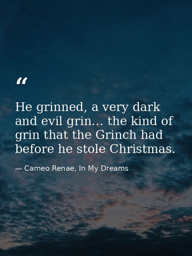 He grinned, a very dark and evil grin… the kind of grin that the Grinch had before he stole Christmas. — Cameo Renae, In My Dreams