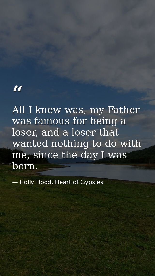 All I knew was, my Father was famous for being a loser, and a loser that wanted nothing to do with me, since the day I w — Holly Hood, Heart of Gypsies