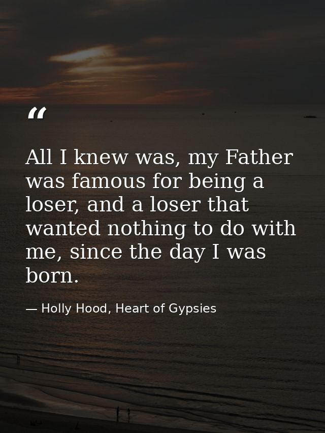 All I knew was, my Father was famous for being a loser, and a loser that wanted nothing to do with me, since the day I w — Holly Hood, Heart of Gypsies