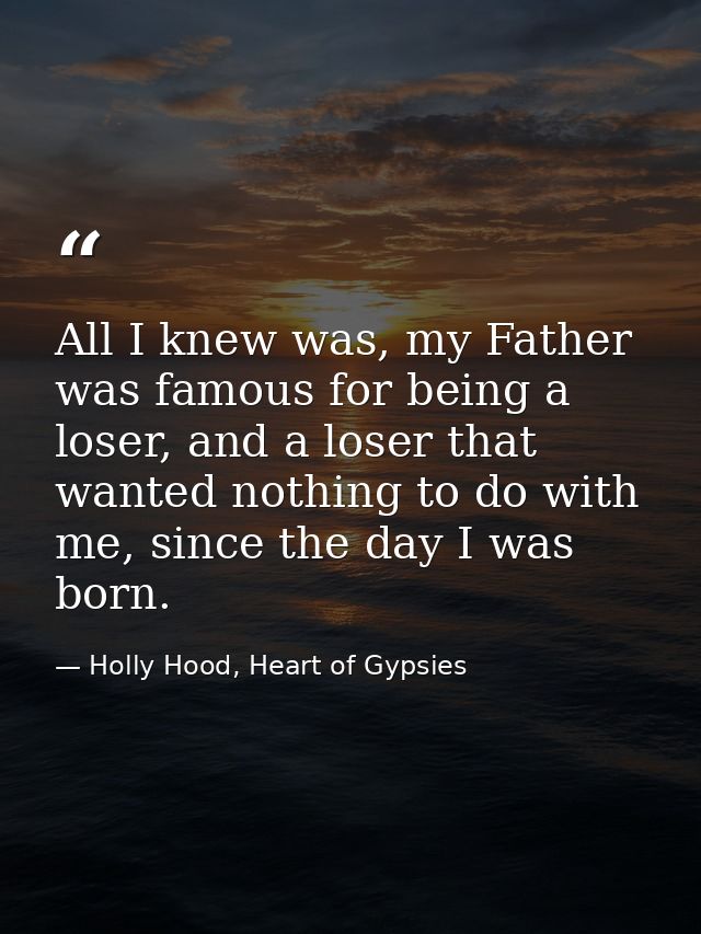 All I knew was, my Father was famous for being a loser, and a loser that wanted nothing to do with me, since the day I w — Holly Hood, Heart of Gypsies