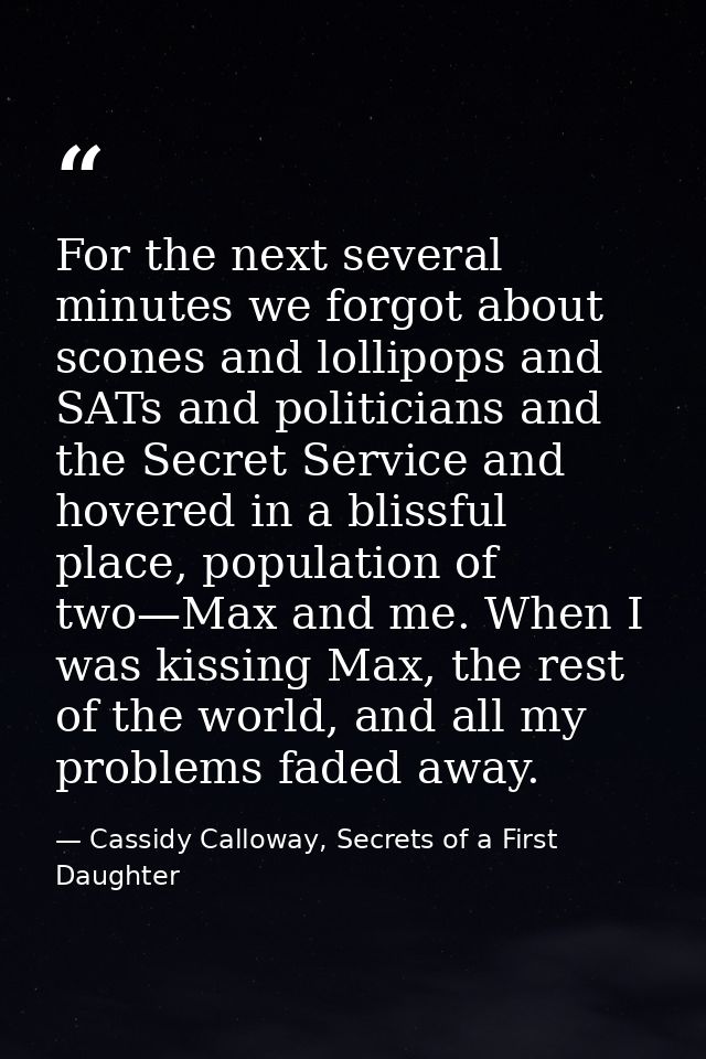 For the next several minutes we forgot about scones and lollipops and SATs and politicians and the Secret Service and ho — Cassidy Calloway, Secrets of a First Daughter