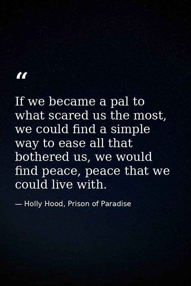 If we became a pal to what scared us the most, we could find a simple way to ease all that bothered us, we would find pe — Holly Hood, Prison of Paradise