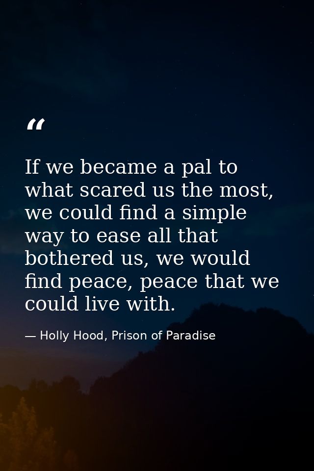 If we became a pal to what scared us the most, we could find a simple way to ease all that bothered us, we would find pe — Holly Hood, Prison of Paradise