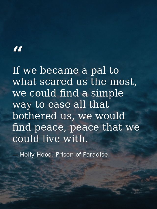 If we became a pal to what scared us the most, we could find a simple way to ease all that bothered us, we would find pe — Holly Hood, Prison of Paradise