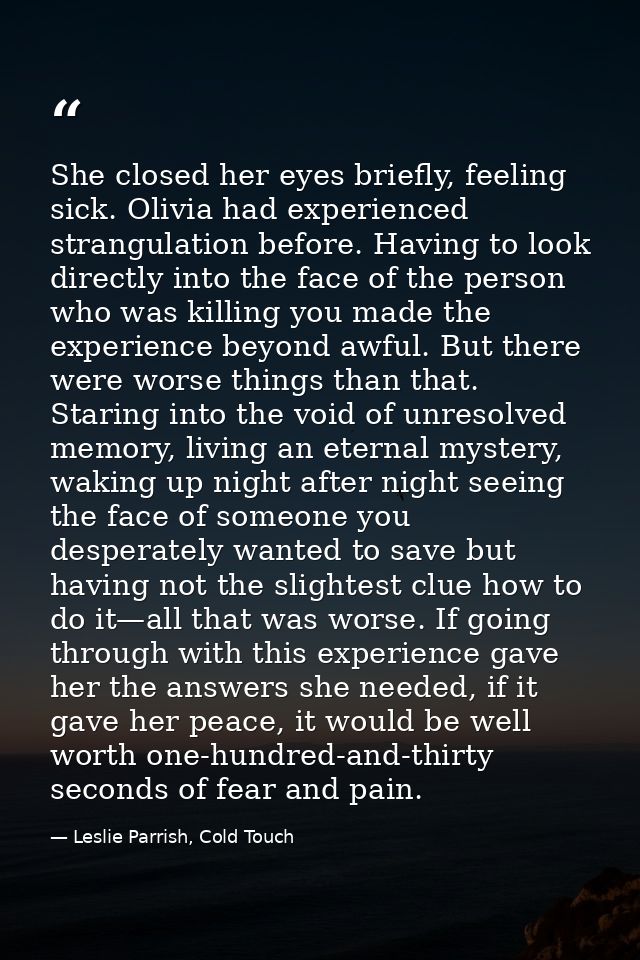 She closed her eyes briefly, feeling sick. Olivia had experienced strangulation before. Having to look directly into the — Leslie Parrish, Cold Touch