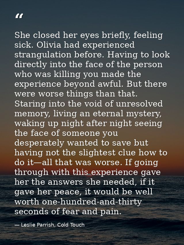 She closed her eyes briefly, feeling sick. Olivia had experienced strangulation before. Having to look directly into the — Leslie Parrish, Cold Touch