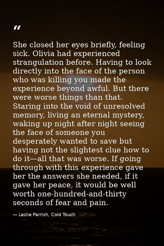 She closed her eyes briefly, feeling sick. Olivia had experienced strangulation before. Having to look directly into the — Leslie Parrish, Cold Touch