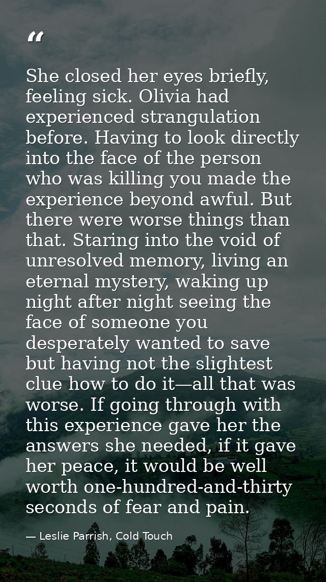 She closed her eyes briefly, feeling sick. Olivia had experienced strangulation before. Having to look directly into the — Leslie Parrish, Cold Touch