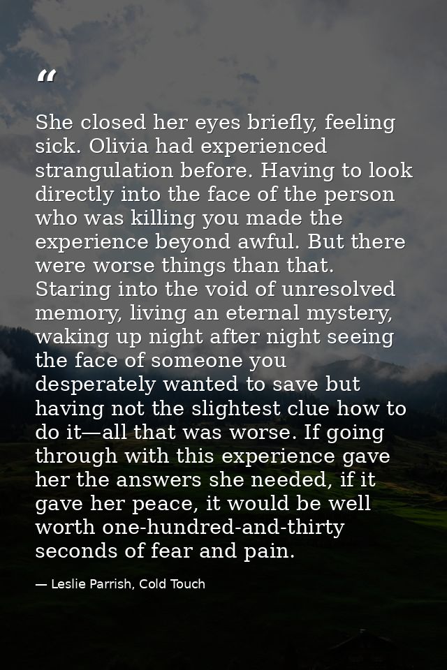 She closed her eyes briefly, feeling sick. Olivia had experienced strangulation before. Having to look directly into the — Leslie Parrish, Cold Touch