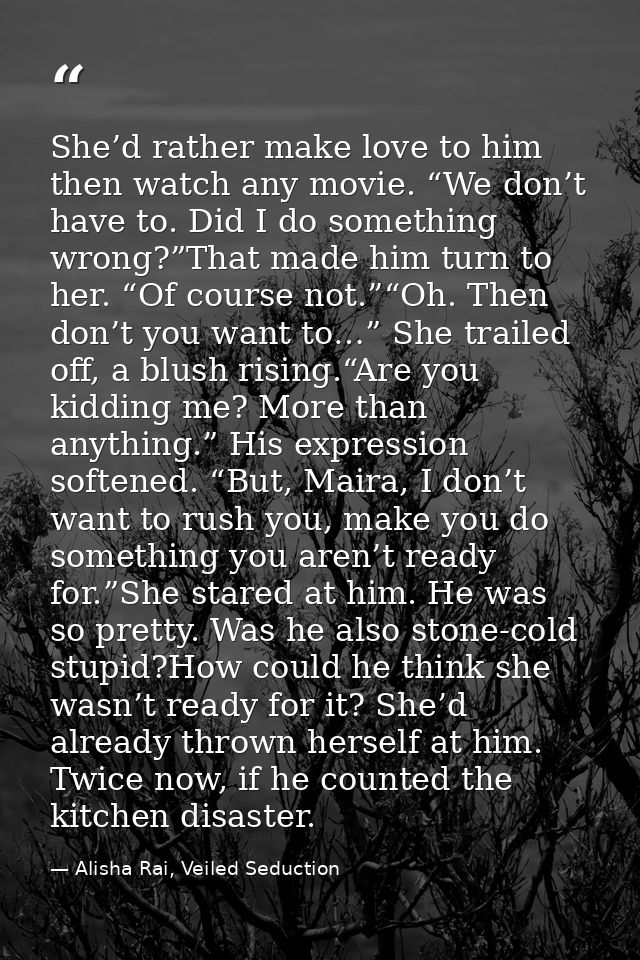 She’d rather make love to him then watch any movie. “We don’t have to. Did I do something wrong?”That made him turn to h — Alisha Rai, Veiled Seduction