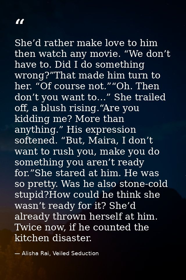 She’d rather make love to him then watch any movie. “We don’t have to. Did I do something wrong?”That made him turn to h — Alisha Rai, Veiled Seduction