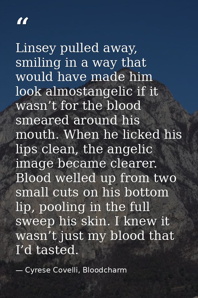 Linsey pulled away, smiling in a way that would have made him look almostangelic if it wasn’t for the blood smeared arou — Cyrese Covelli, Bloodcharm