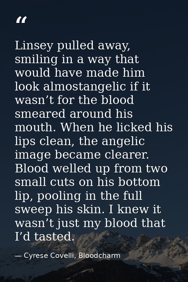 Linsey pulled away, smiling in a way that would have made him look almostangelic if it wasn’t for the blood smeared arou — Cyrese Covelli, Bloodcharm