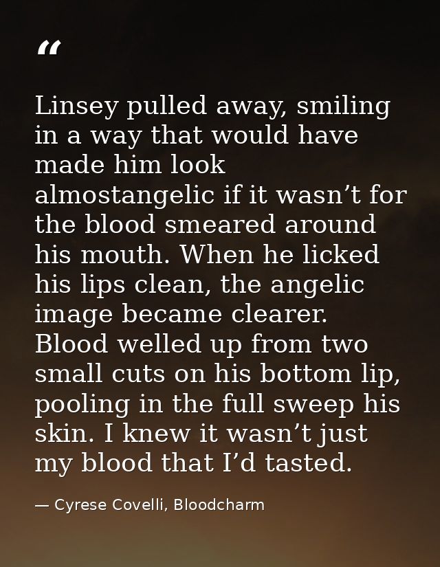 Linsey pulled away, smiling in a way that would have made him look almostangelic if it wasn’t for the blood smeared arou — Cyrese Covelli, Bloodcharm