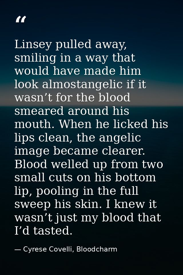 Linsey pulled away, smiling in a way that would have made him look almostangelic if it wasn’t for the blood smeared arou — Cyrese Covelli, Bloodcharm