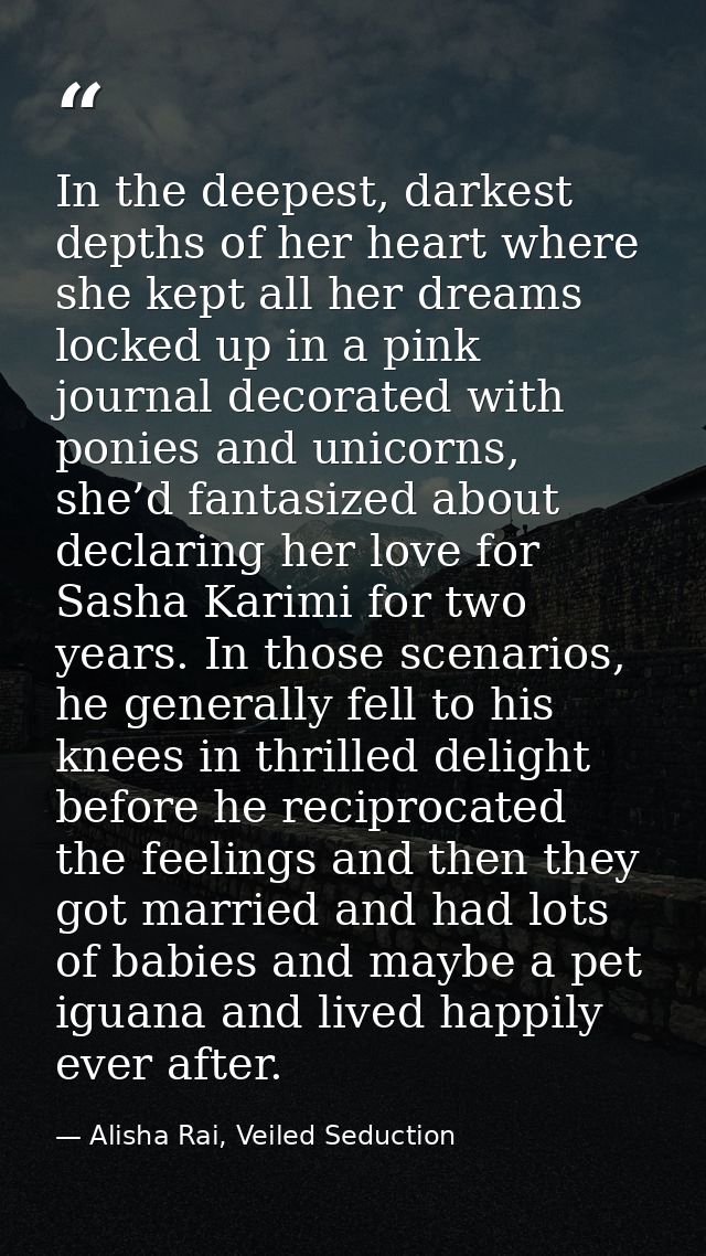 In the deepest, darkest depths of her heart where she kept all her dreams locked up in a pink journal decorated with pon — Alisha Rai, Veiled Seduction