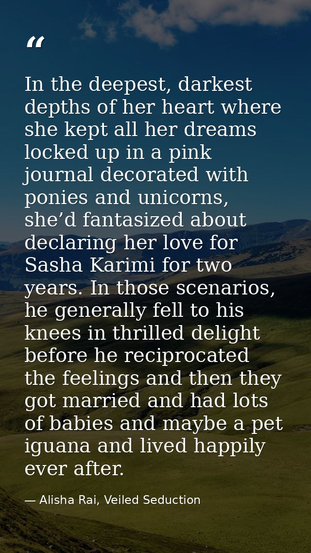 In the deepest, darkest depths of her heart where she kept all her dreams locked up in a pink journal decorated with pon — Alisha Rai, Veiled Seduction