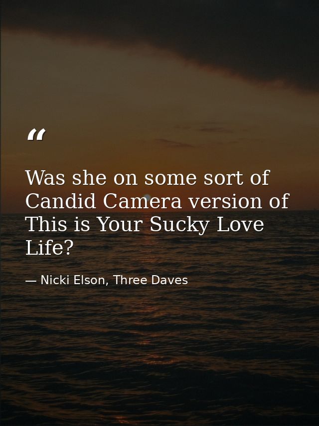 Was she on some sort of Candid Camera version of This is Your Sucky Love Life? — Nicki Elson, Three Daves