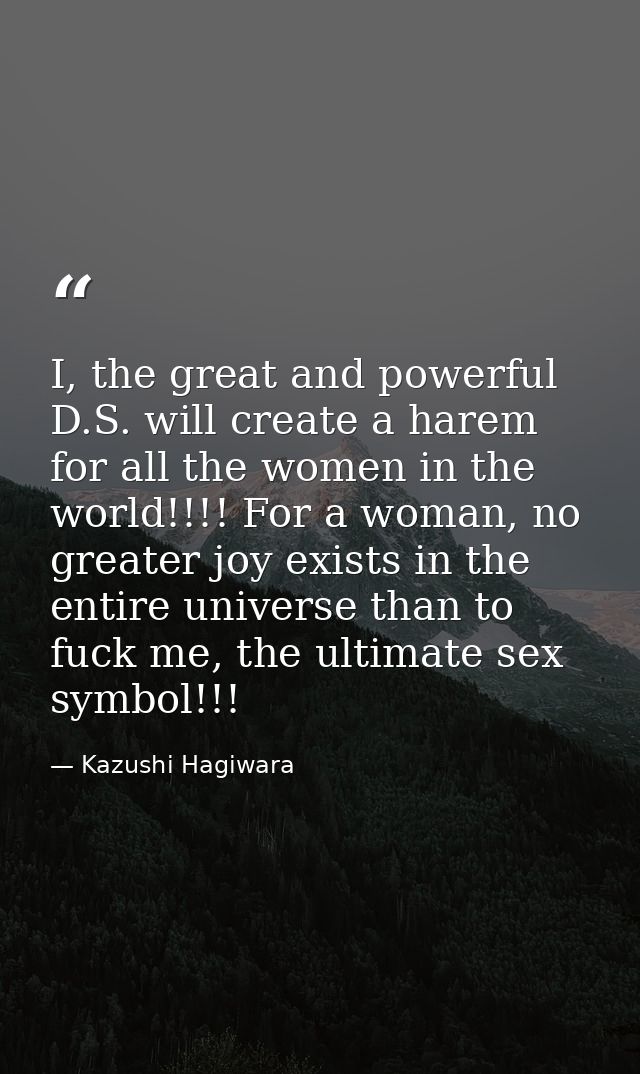 I, the great and powerful D.S. will create a harem for all the women in the world!!!! For a woman, no greater joy exists — Kazushi Hagiwara