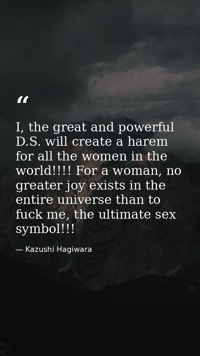 I, the great and powerful D.S. will create a harem for all the women in the world!!!! For a woman, no greater joy exists — Kazushi Hagiwara