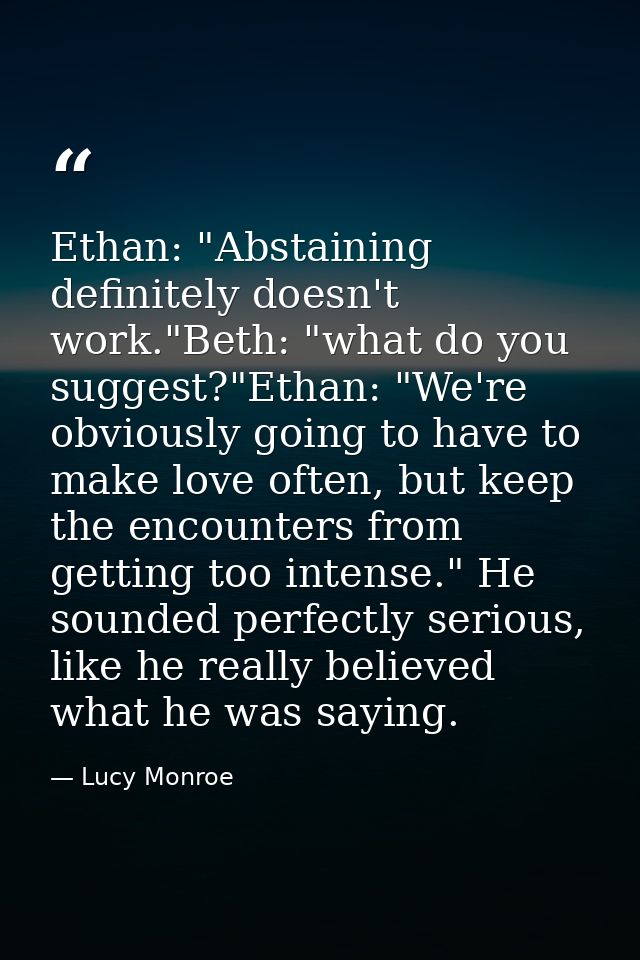 Ethan: "Abstaining definitely doesn't work."Beth: "what do you suggest?"Ethan: "We're obviously going to have to make lo — Lucy Monroe
