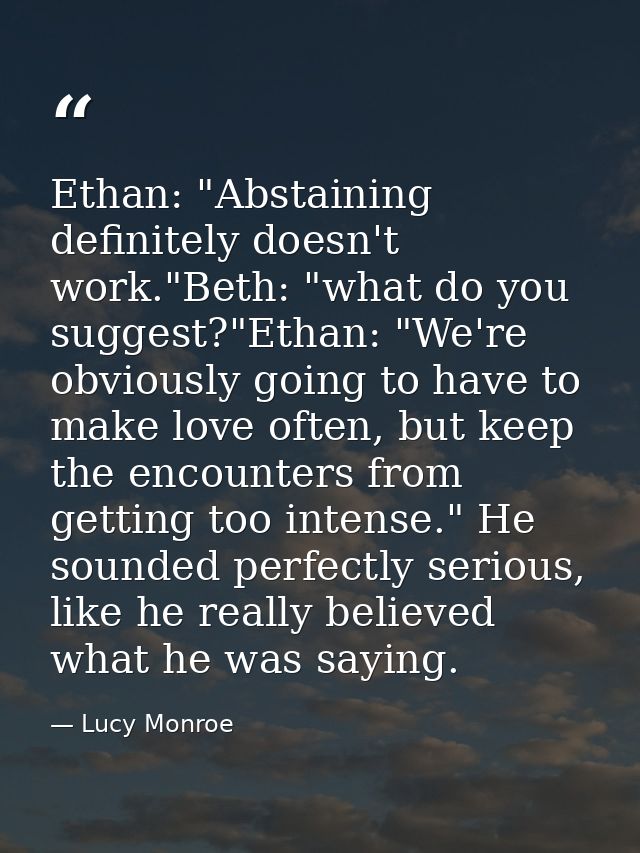 Ethan: "Abstaining definitely doesn't work."Beth: "what do you suggest?"Ethan: "We're obviously going to have to make lo — Lucy Monroe