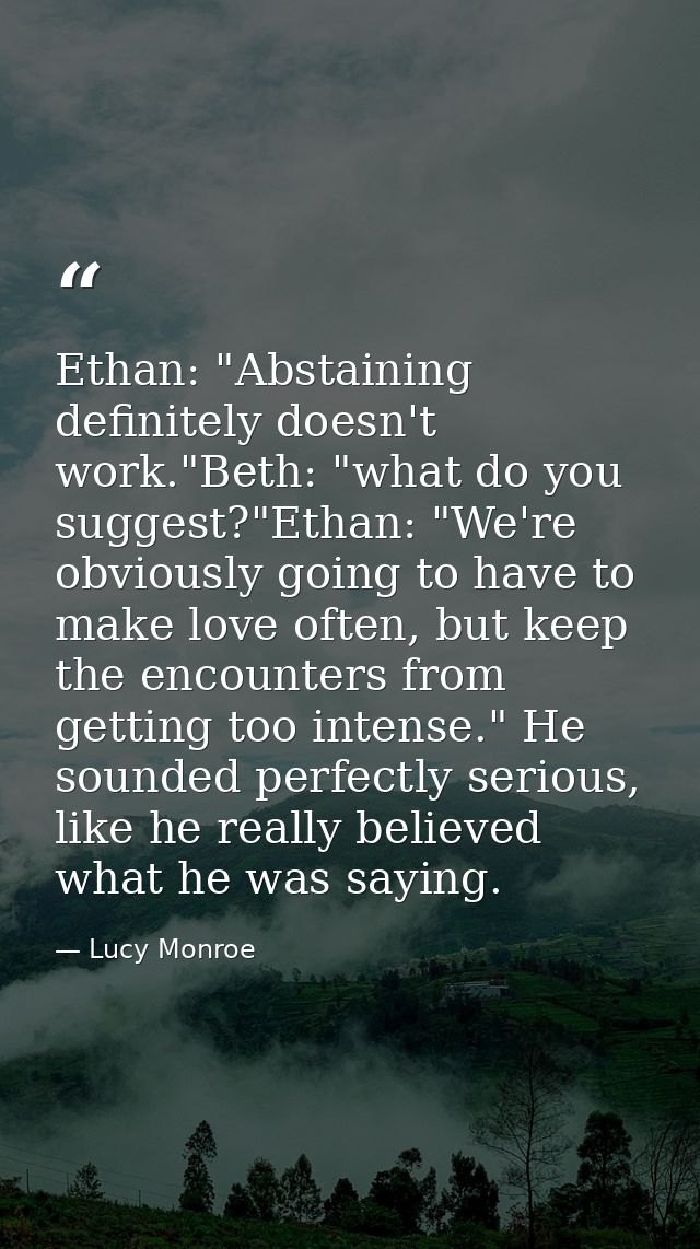 Ethan: "Abstaining definitely doesn't work."Beth: "what do you suggest?"Ethan: "We're obviously going to have to make lo — Lucy Monroe