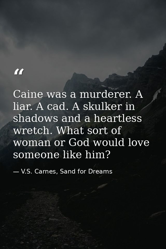 Caine was a murderer. A liar. A cad. A skulker in shadows and a heartless wretch. What sort of woman or God would love s — V.S. Carnes, Sand for Dreams