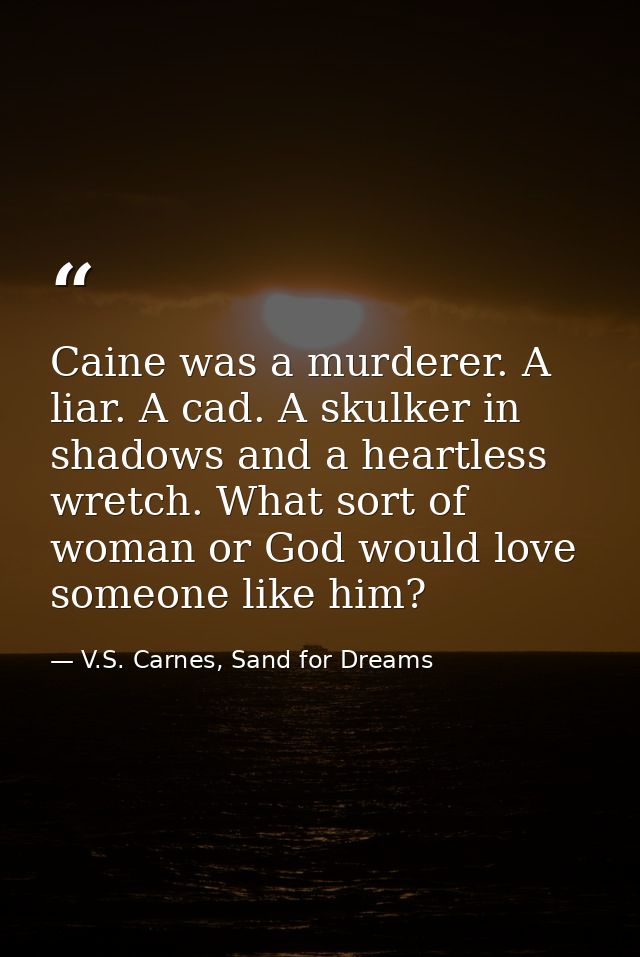 Caine was a murderer. A liar. A cad. A skulker in shadows and a heartless wretch. What sort of woman or God would love s — V.S. Carnes, Sand for Dreams